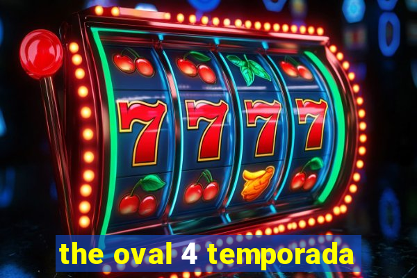 the oval 4 temporada